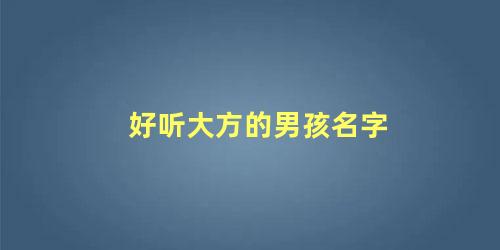 大方大气的男孩名字(简洁大方的男孩名字)